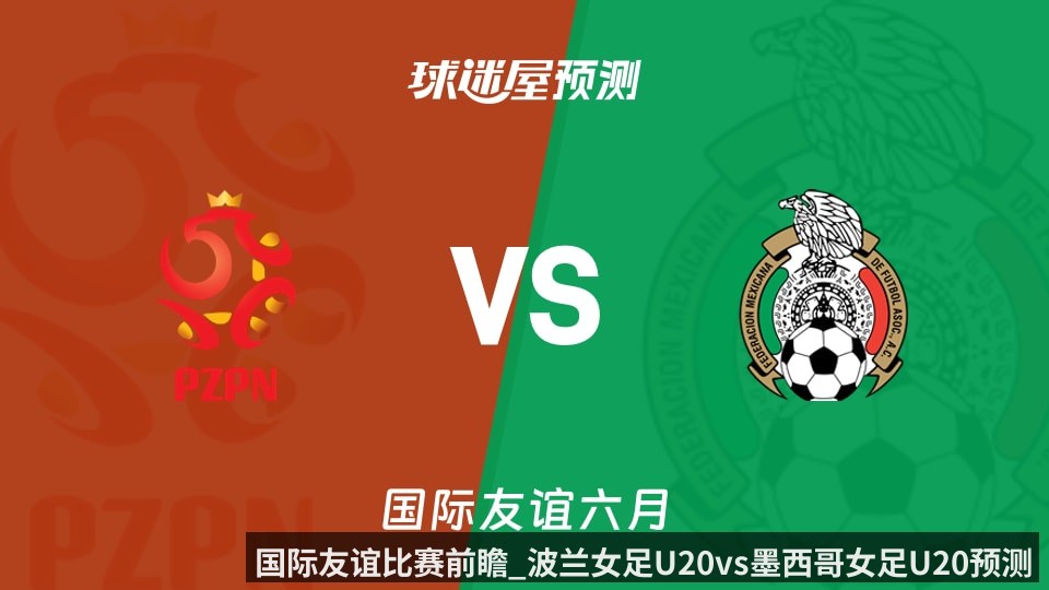 国际友谊比赛前瞻_波兰女足U20vs墨西哥女足U20预测分析_2026年06月09日_