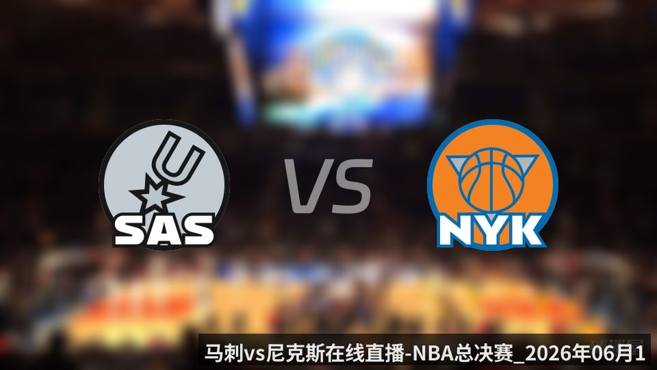 马刺vs尼克斯在线直播-NBA总决赛_2026年06月11日_